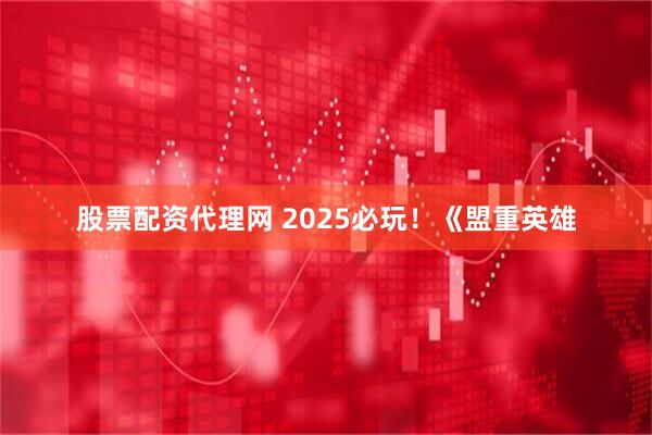 股票配资代理网 2025必玩！《盟重英雄